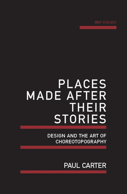 Places Made After Their Stories: Design and the Art of Choreotopography - Carter, Paul, Dr.