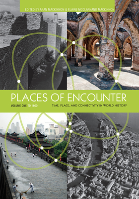 Places of Encounter, Volume 1: Time, Place, and Connectivity in World History, Volume One: To 1600 - MacKinnon, Aran