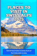 Places to Visit in Swiss Alps 2025: Top Attractions in Swiss Alps of Switzerland in 2025