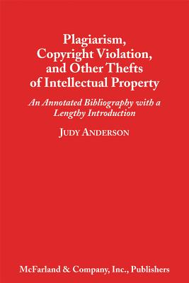 Plagiarism, Copyright Violation, and Other Thefts of Intellectual Property: An Annotated Bibliography with a Lengthy Introduction - Anderson, Judy