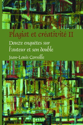 Plagiat et creativite II: Douze enquetes sur l'auteur et son double - Cornille, Jean-Louis