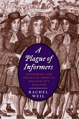 Plague of Informers: Conspiracy and Political Trust in William III's England - Weil, Rachel