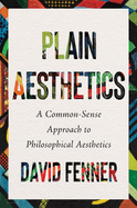 Plain Aesthetics: A Common-Sense Approach to Philosophical Aesthetics