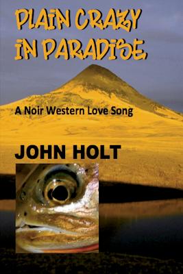 Plain Crazy in Paradise: A Noir Western Love Song - Holt, John, Dr.