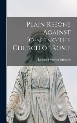 Plain Resons Against Jointing the Church of Rome - Littledale, Richard Frederick