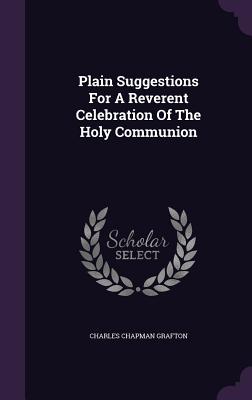 Plain Suggestions For A Reverent Celebration Of The Holy Communion - Grafton, Charles Chapman