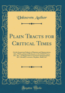 Plain Tracts for Critical Times: On the Important Subjects of Baptism and Regeneration, &c., with an Especial Reference to the Oxford Tracts, &c. &c., of Regeneration, Erroneous Interpretations, &c., Bethell, Lawrence, Hopkins, Budd, &c (Classic Reprint)