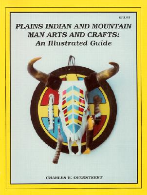Plains Indian and Mountain Man Arts and Crafts: An Illustrated Guide - Overstreet, Charles W, and Smith, Montejon (Editor), and Knight, Denise (Editor)