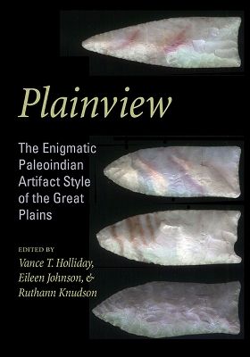 Plainview: The Enigmatic Paleoindian Artifact Style of the Great Plains - Holliday, Vance T (Editor), and Johnson, Eileen (Editor), and Knudson, Ruthann (Editor)