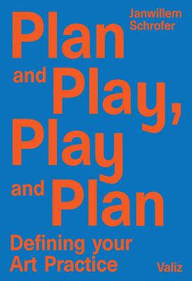 Plan and Play, Play and Plan: Defining Your Art Practice - Schrofer, Janwillem (Editor), and Amorales, Carlos (Text by), and Bade, David (Text by)