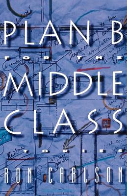 Plan B for the Middle Class: Stories - Carlson, Ron