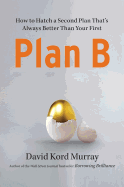 Plan B: How to Hatch a Second Plan That's Always Better Than Your First