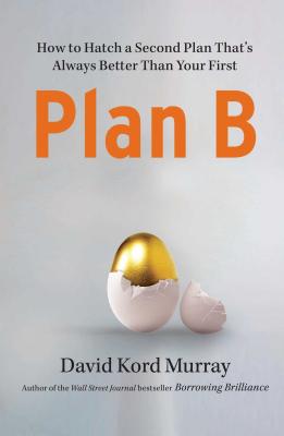 Plan B: How to Hatch a Second Plan That's Always Better Than Your First - Murray, David Kord