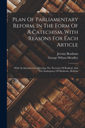 Plan Of Parliamentary Reform, In The Form Of A Catechism, With Reasons For Each Article: With An Introduction, Shewing The Necessity Of Radical, And The Inadequacy Of Moderate, Reform