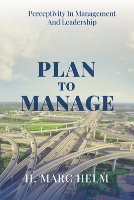 Plan to Manage: Perceptivity in Management and Leadership - Helm, H Marc