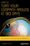 Plan to Turn Your Company Around in 90 Days: How to Restore Positive Cash Flow and Profitability