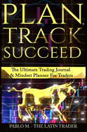Plan, Track, Succeed: The Ultimate Trading Journal and Mindset Planner for Forex, Stocks, Options, Futures & Cryptocurrency Traders. Undated Daily, Weekly & Monthly Trader Workbook.