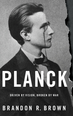 Planck: Driven by Vision, Broken by War - Brown, Brandon R