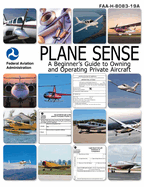 Plane Sense: A Beginner's Guide to Owning and Operating Private Aircraft Faa-H-8083-19a