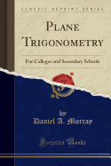 Plane Trigonometry: For Colleges and Secondary Schools (Classic Reprint)