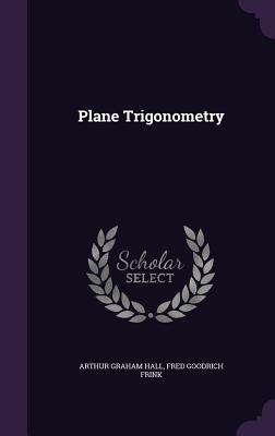 Plane Trigonometry - Hall, Arthur Graham, and Frink, Fred Goodrich