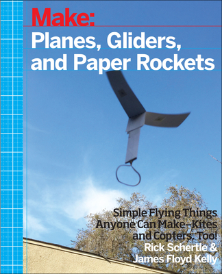 Planes, Gliders and Paper Rockets: Simple Flying Things Anyone Can Make--Kites and Copters, Too! - Schertle, Rick, and Kelly, James