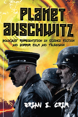 Planet Auschwitz: Holocaust Representation in Science Fiction and Horror Film and Television - Crim, Brian E