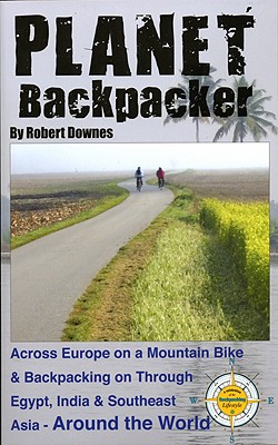 Planet Backpacker: Across Europe on a Mountain Bike & Backpacking on Through Egypt, India & Southeast Asia...Around the World - Downes, Robert