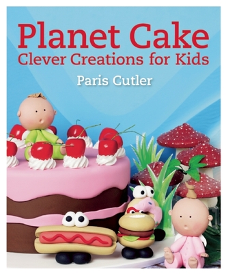 Planet Cake: Clever Creations for Kids - Cutler, Paris
