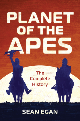 Planet of the Apes: The Complete History - Egan, Sean