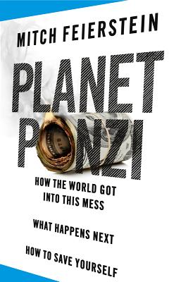 Planet Ponzi: How the World Got Into This Mess, What Happens Next, How to Save Yourself - Feierstein, Mitch