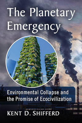 Planetary Emergency: Environmental Collapse and the Promise of Ecocivilization - Shifferd, Kent D