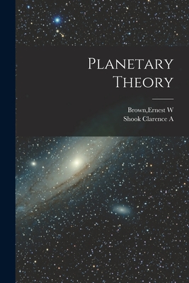 Planetary Theory - Brown, Ernest W (Creator), and Shook Clarence a (Creator)