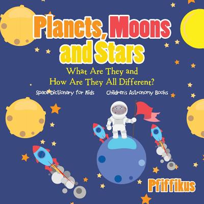 Planets, Moons and Stars: What Are They and How Are They All Different? Space Dictionary for Kids - Children's Astronomy Books - Pfiffikus