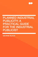 Planned Industrial Publicity; A Practical Guide for the Industrial Publicist