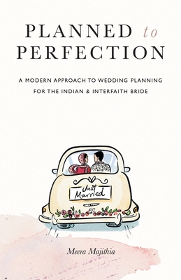 Planned to Perfection: A Modern Approach to Wedding Planning for the Indian & Interfaith Bride - Majithia, Meera