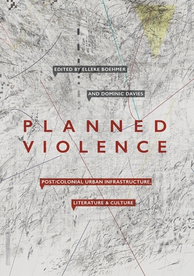 Planned Violence: Post/Colonial Urban Infrastructure, Literature and Culture - Boehmer, Elleke (Editor), and Davies, Dominic (Editor)