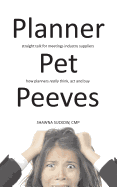 Planner Pet Peeves: Straight Talk for Meetings Industry Suppliers to Understand How Planners Really Think, ACT and Buy