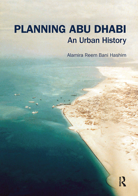 Planning Abu Dhabi: An Urban History - Reem Bani Hashim, Alamira