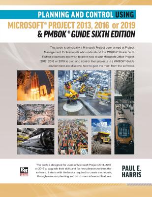 Planning and Control Using Microsoft Project 2013, 2016 or 2019 & PMBOK Guide Sixth Edition - Harris, Paul E