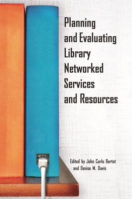 Planning and Evaluating Library Networked Services and Resources - Bertot, John (Editor), and Davis, Denise (Editor)