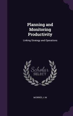 Planning and Monitoring Productivity: Linking Strategy and Operations - McInnes, J M