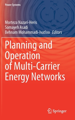 Planning and Operation of Multi-Carrier Energy Networks - Nazari-Heris, Morteza (Editor), and Asadi, Somayeh (Editor), and Mohammadi-Ivatloo, Behnam (Editor)