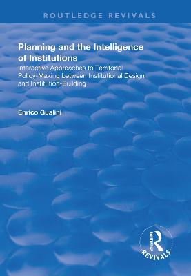 Planning and the Intelligence of Institutions: Interactive Approaches to Territorial Policy-Making Between Institutional Design and Institution-Building - Gualini, Enrico