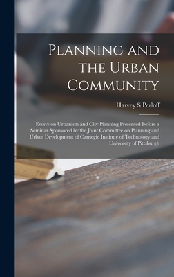 Planning and the Urban Community: Essays on Urbanism and City Planning Presented Before a Seminar Sponsored by the Joint Committee on Planning and Urban Development of Carnegie Institute of Technology and University of Pittsburgh - Perloff, Harvey S