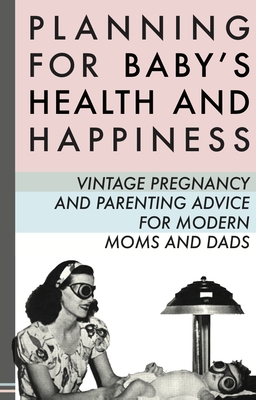 Planning for Baby's Health and Happiness: Vintage Pregnancy and Parenting Advice for Modern Moms and Dads - Enthusiast, The, Mr.