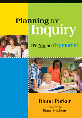 Planning for Inquiry: It's Not an Oxymoron! - Parker, Diane, and Stephens, Diane (Foreword by)