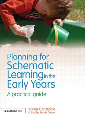 Planning for Schematic Learning in the Early Years: A Practical Guide - Constable, Karen, and Green, Sandy (Editor)