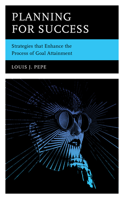 Planning for Success: Strategies that Enhance the Process of Goal Attainment - Pepe, Louis J