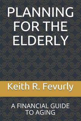 Planning for the Elderly: A Financial Guide to Aging - Fevurly, Keith R